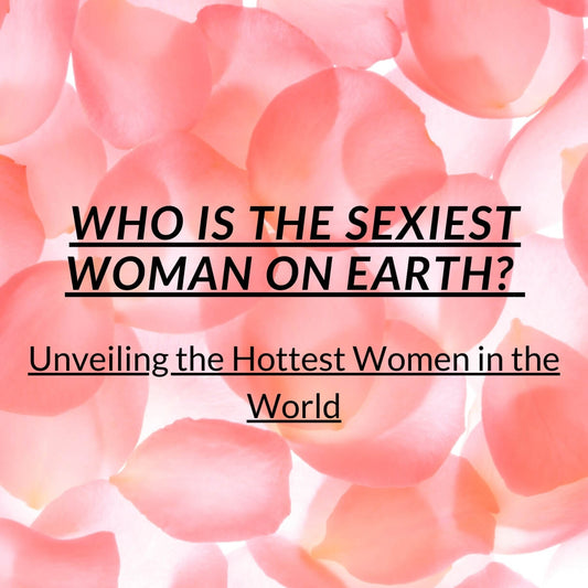 Who is the Sexiest Woman on Earth? Unveiling the Hottest Women in the World