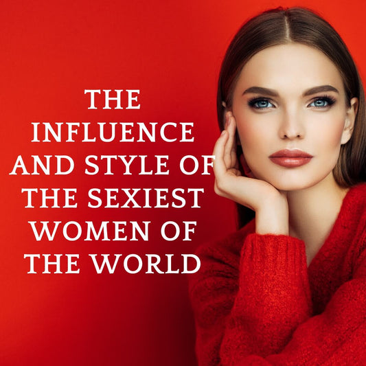 The Influence and Style of the Sexiest Women of the World